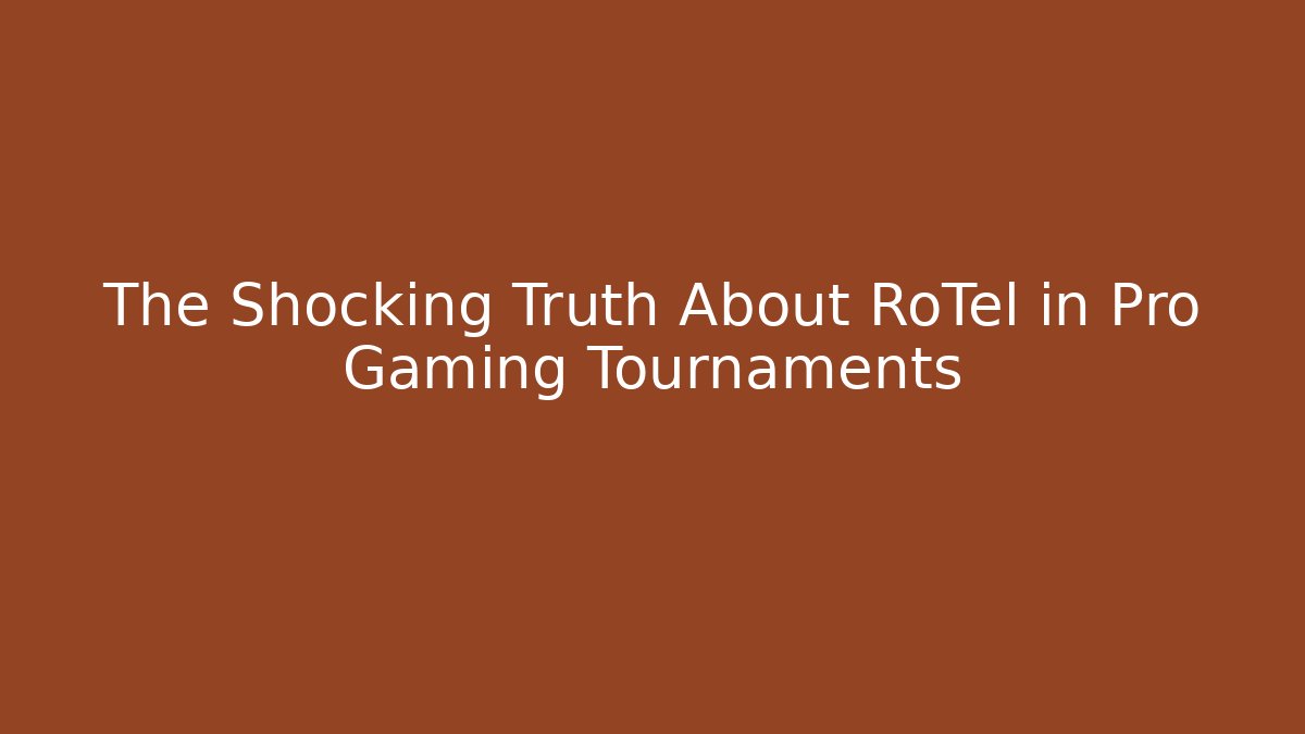 The Shocking Truth About RoTel in Pro Gaming Tournaments