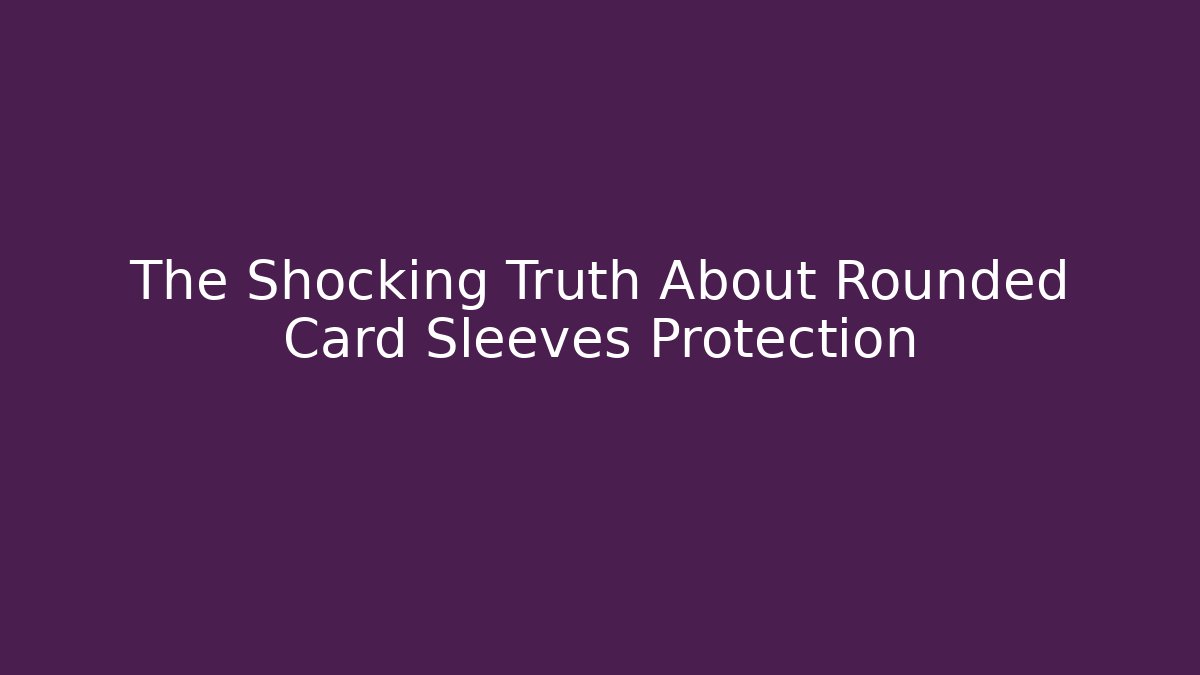 The Shocking Truth About Rounded Card Sleeves Protection