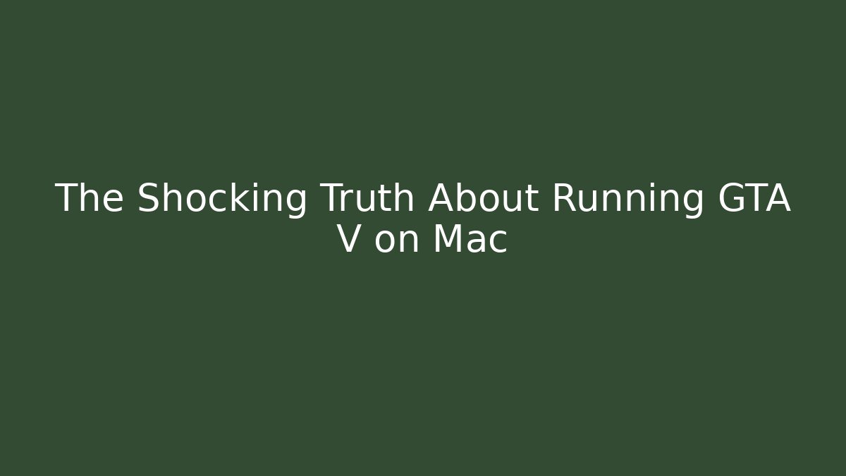 The Shocking Truth About Running GTA V on Mac