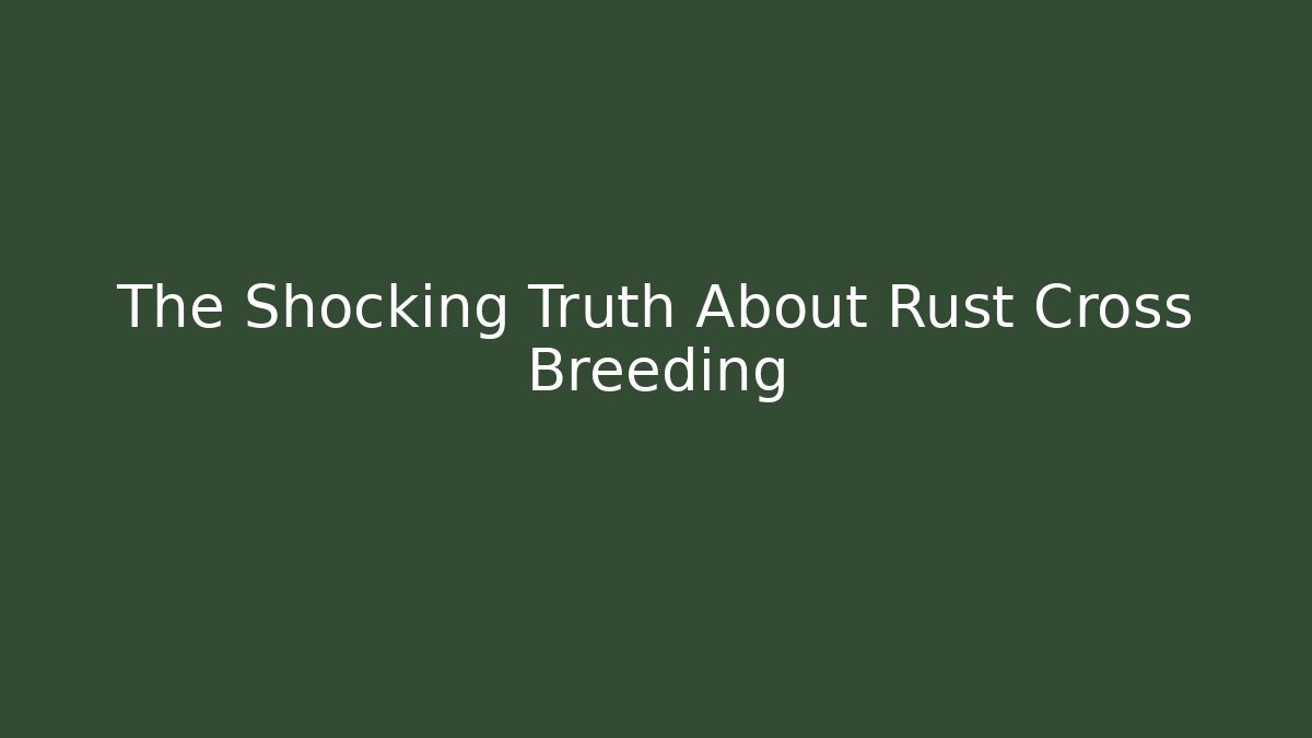The Shocking Truth About Rust Cross Breeding