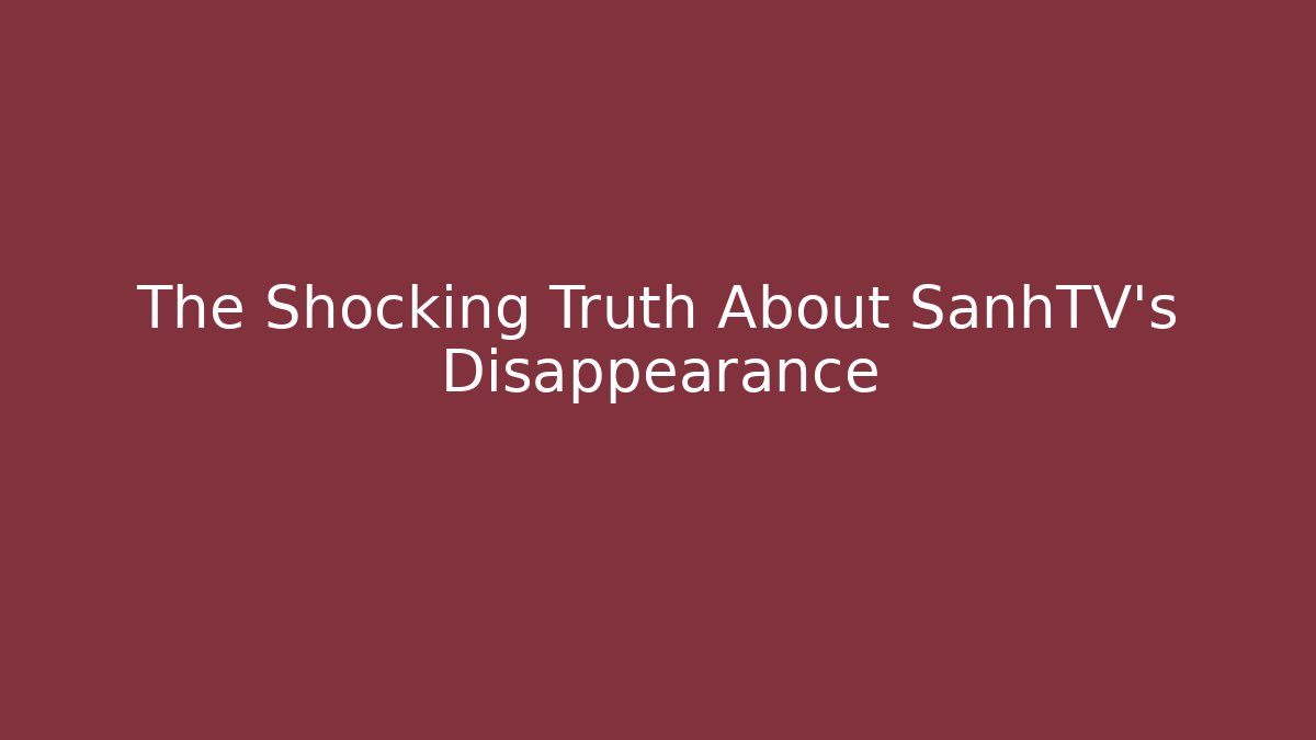 The Shocking Truth About SanhTV's Disappearance