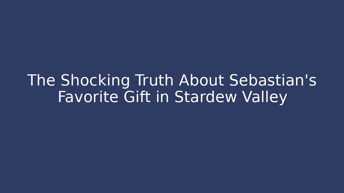 The Shocking Truth About Sebastian's Favorite Gift in Stardew Valley - Critter Realm