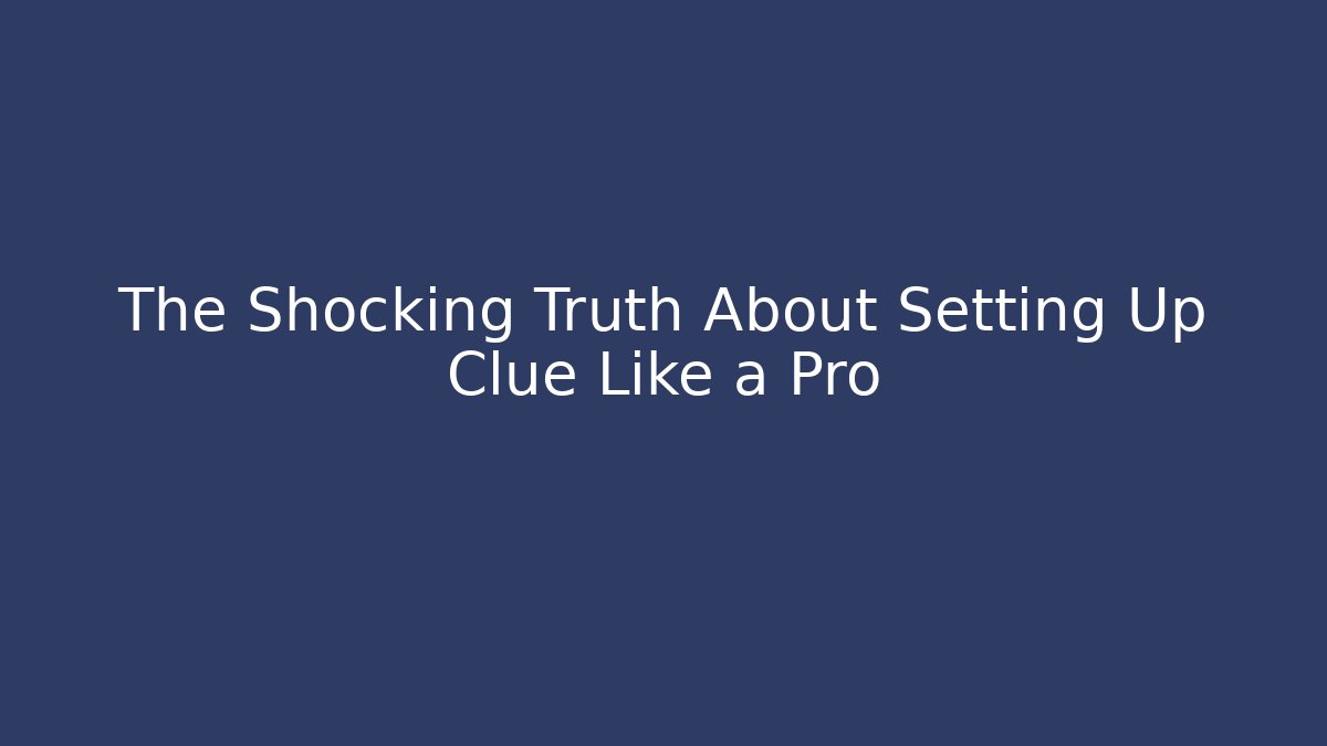The Shocking Truth About Setting Up Clue Like a Pro