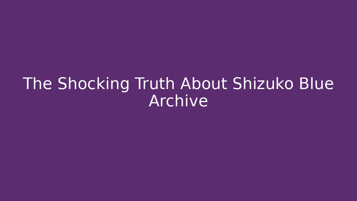 The Shocking Truth About Shizuko Blue Archive
