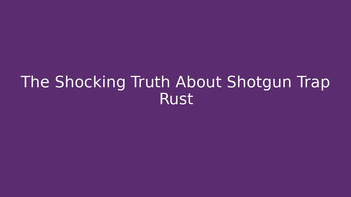 The Shocking Truth About Shotgun Trap Rust