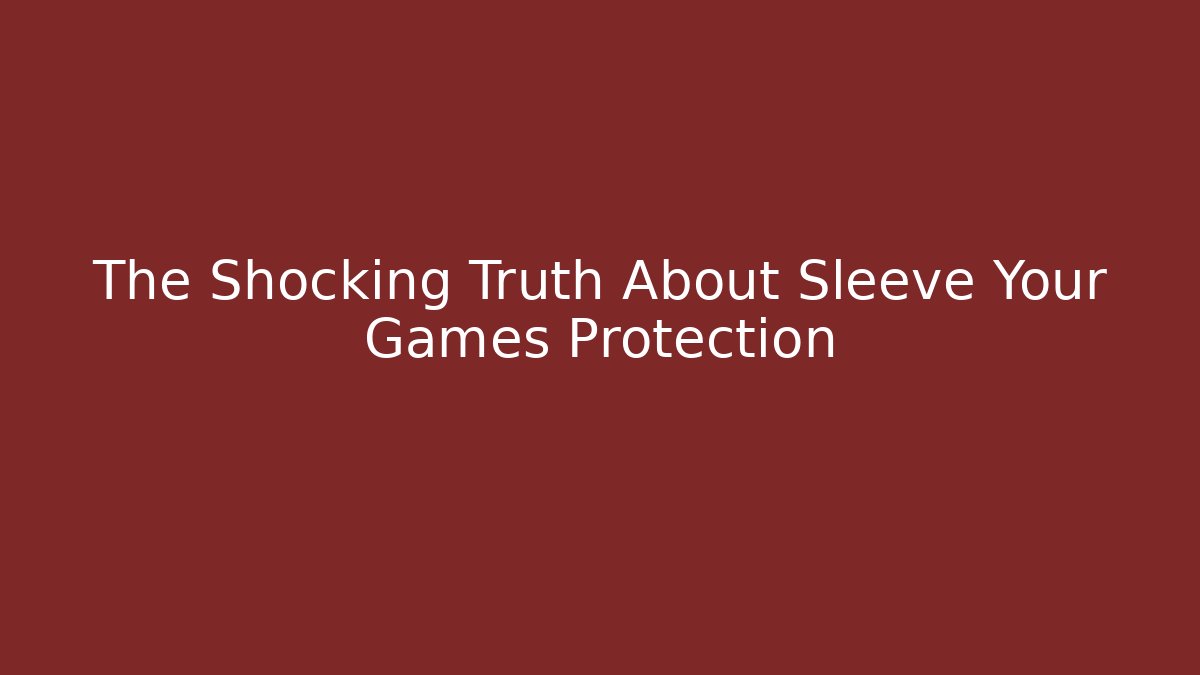 The Shocking Truth About Sleeve Your Games Protection