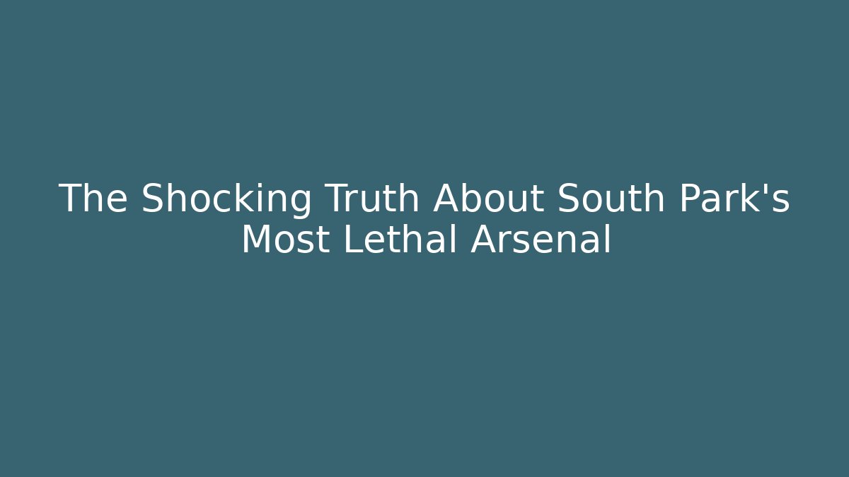 The Shocking Truth About South Park's Most Lethal Arsenal