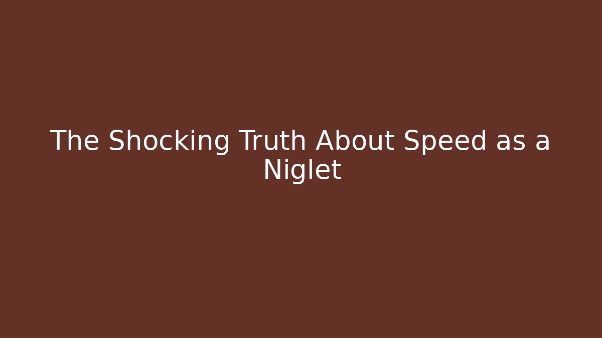 The Shocking Truth About Speed as a Niglet