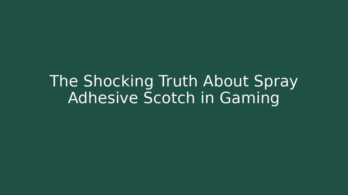 The Shocking Truth About Spray Adhesive Scotch in Gaming