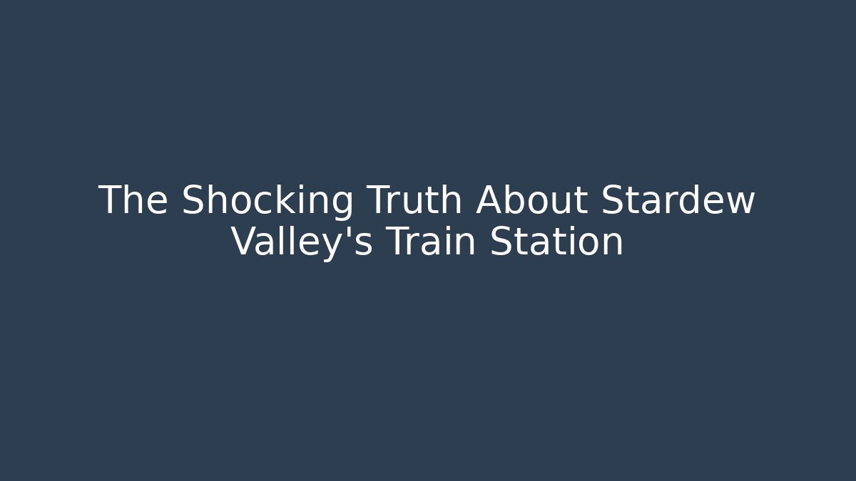 The Shocking Truth About Stardew Valley's Train Station