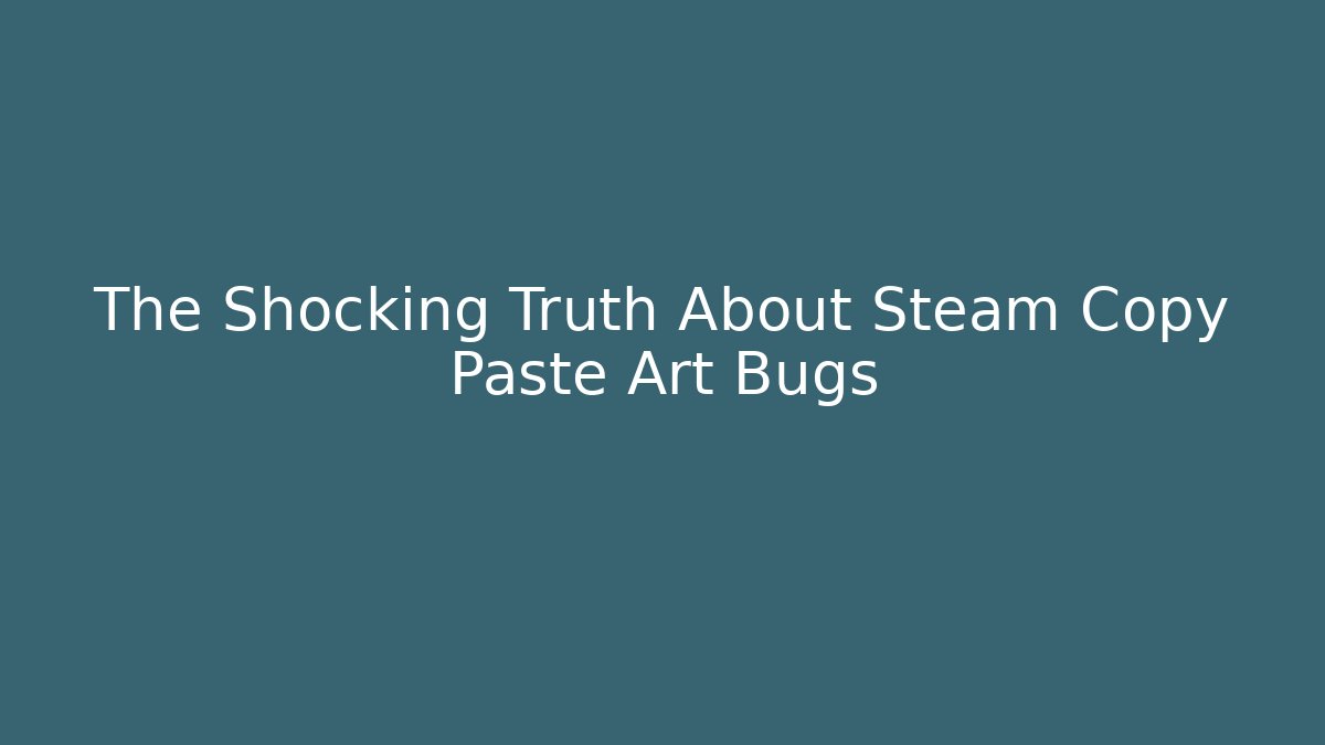 The Shocking Truth About Steam Copy Paste Art Bugs