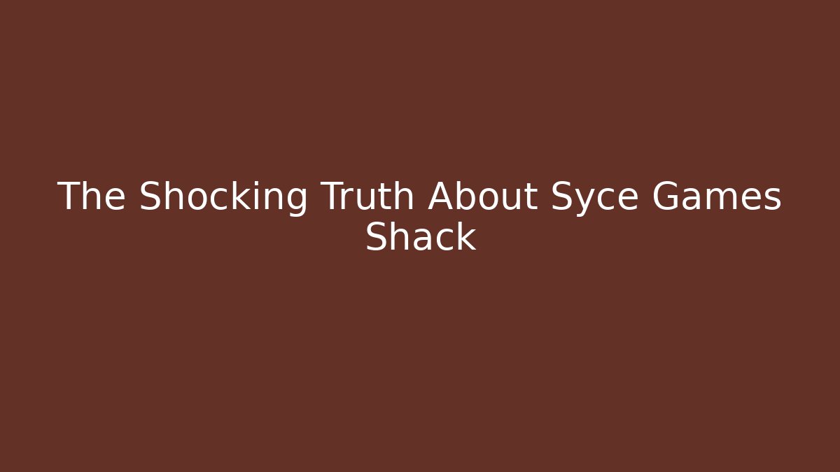The Shocking Truth About Syce Games Shack