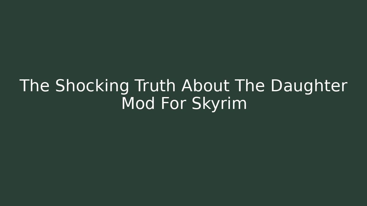 The Shocking Truth About The Daughter Mod For Skyrim