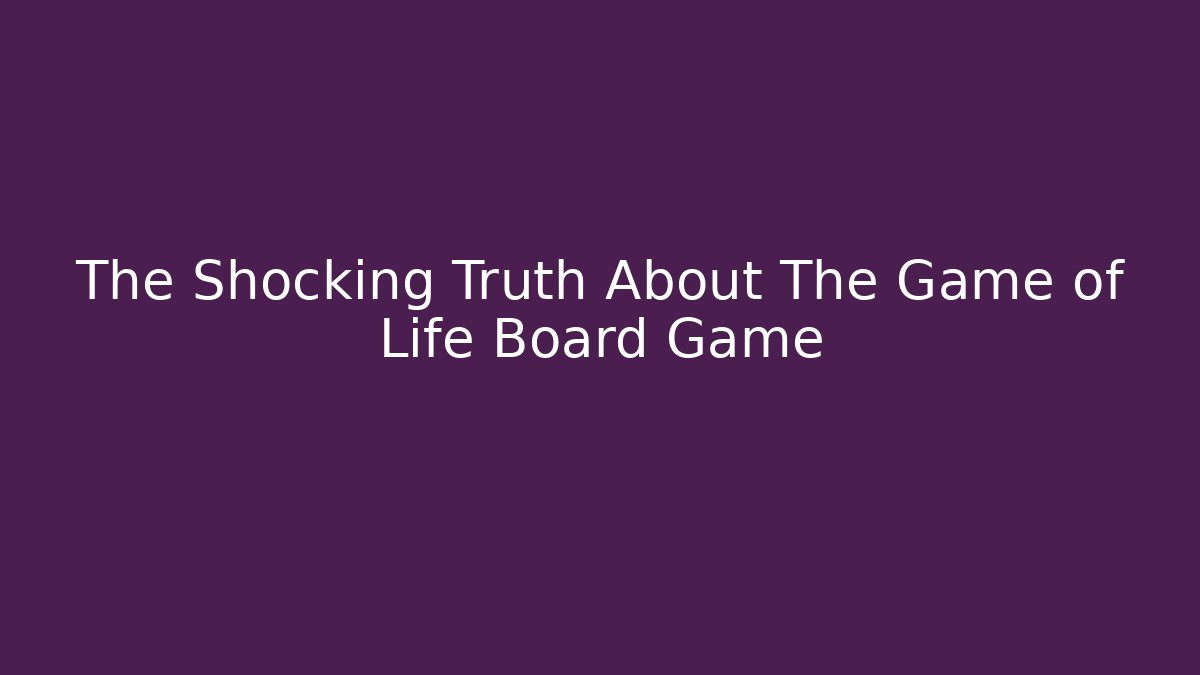 The Shocking Truth About The Game of Life Board Game