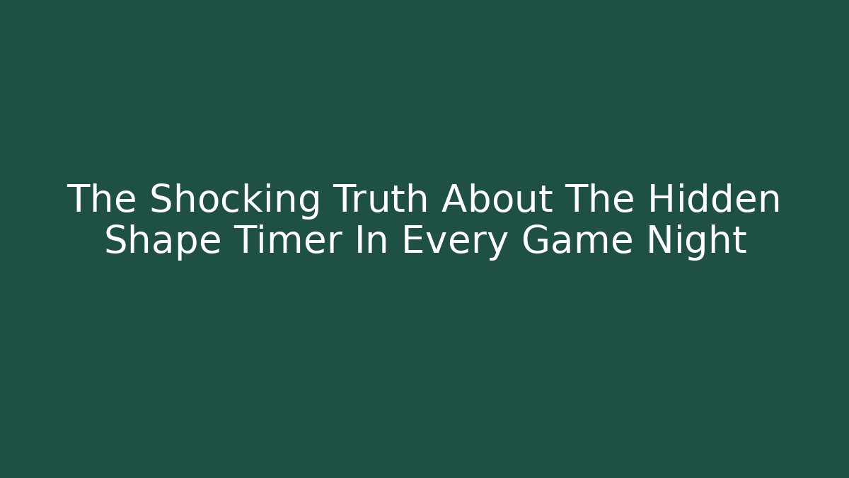 The Shocking Truth About The Hidden Shape Timer In Every Game Night