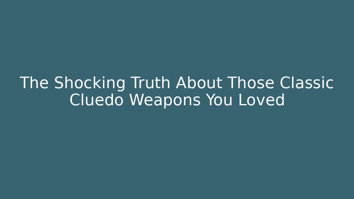 The Shocking Truth About Those Classic Cluedo Weapons You Loved