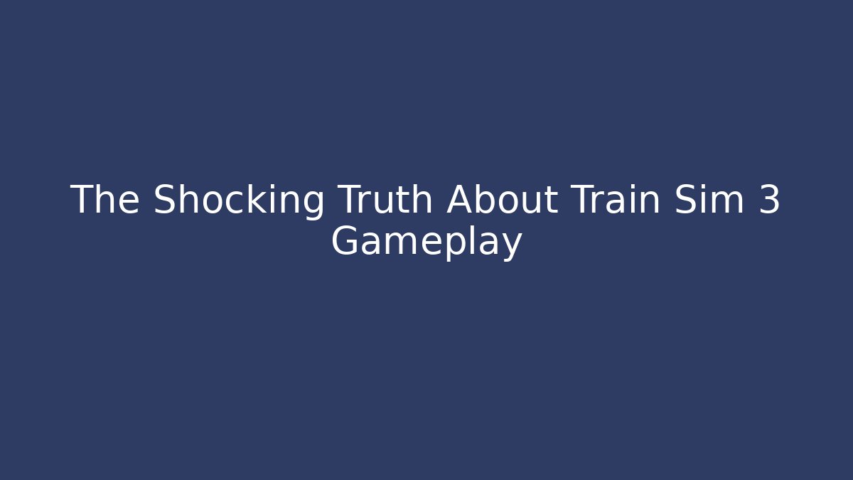 The Shocking Truth About Train Sim 3 Gameplay