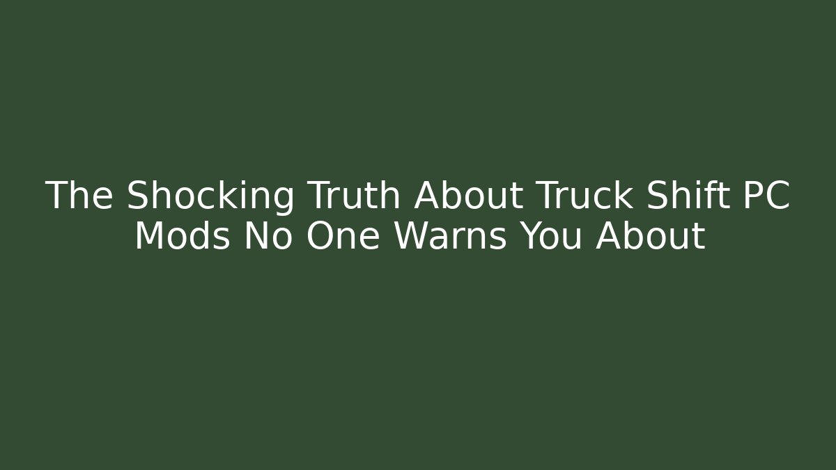 The Shocking Truth About Truck Shift PC Mods No One Warns You About