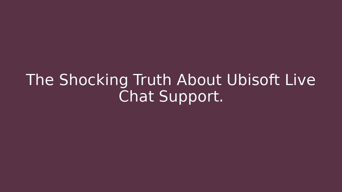 The Shocking Truth About Ubisoft Live Chat Support.