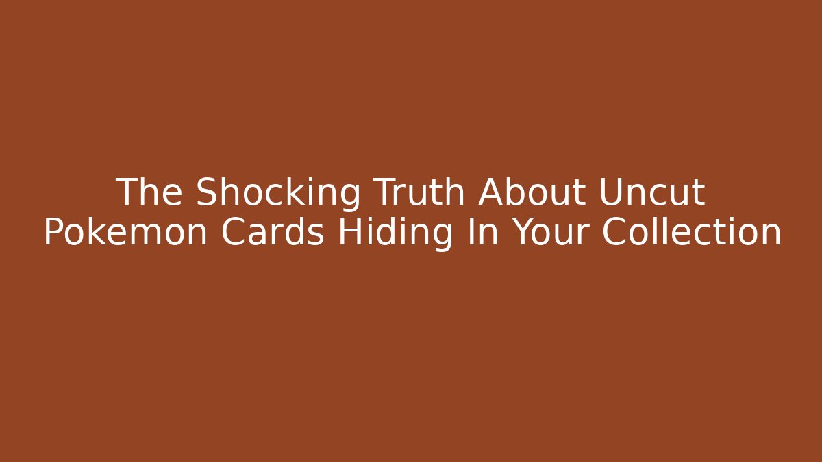 The Shocking Truth About Uncut Pokémon Cards Hiding In Your Collection