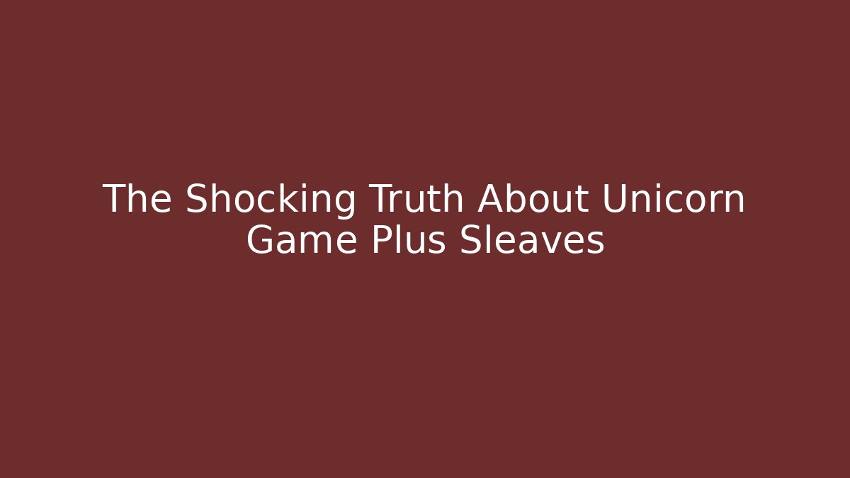 The Shocking Truth About Unicorn Game Plus Sleaves
