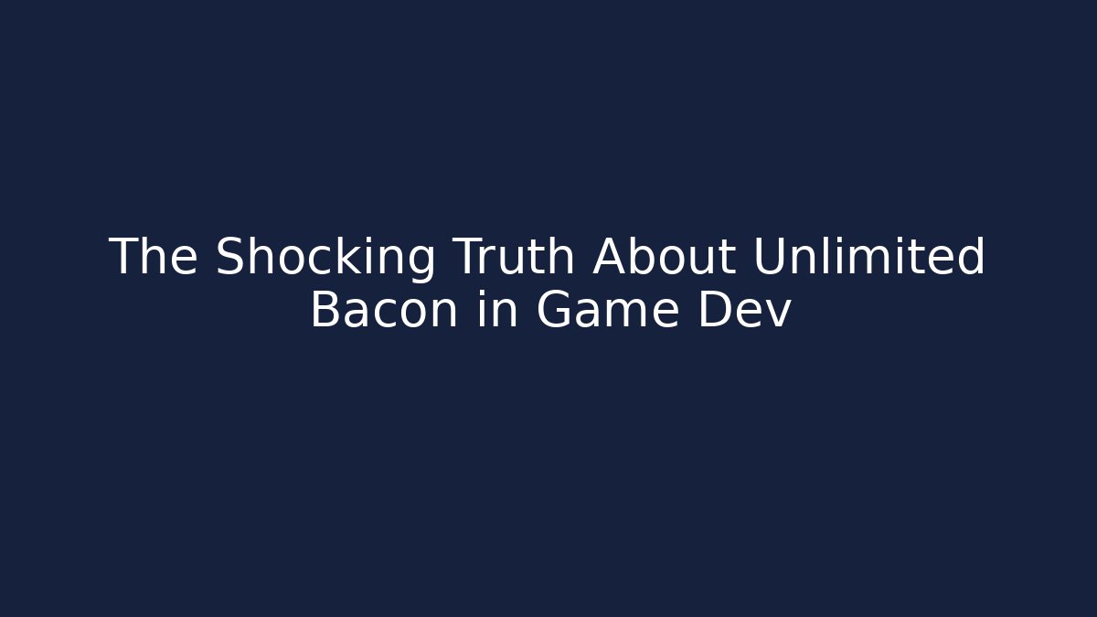 The Shocking Truth About Unlimited Bacon in Game Dev