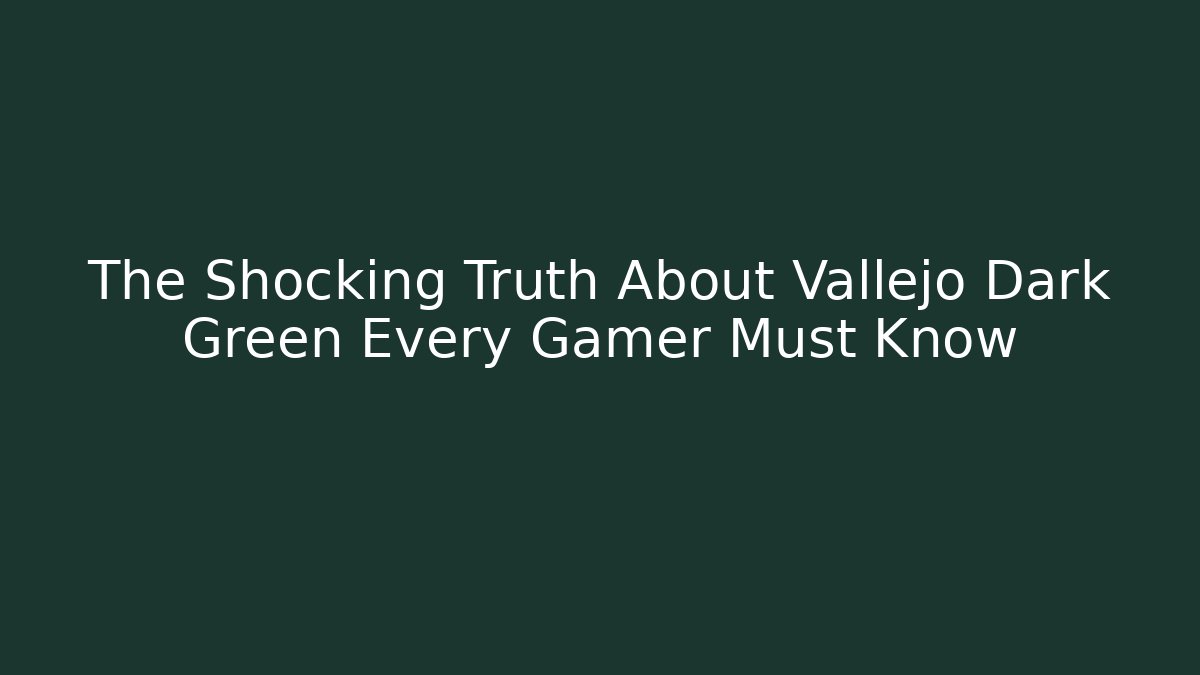 The Shocking Truth About Vallejo Dark Green Every Gamer Must Know