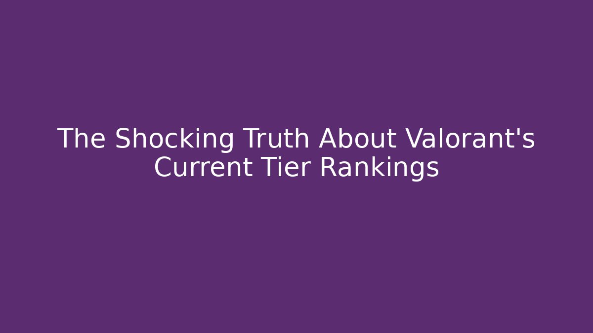 The Shocking Truth About Valorant's Current Tier Rankings
