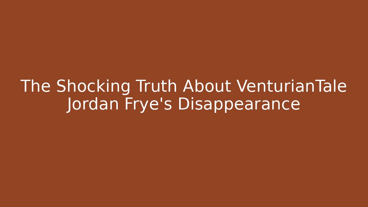 The Shocking Truth About VenturianTale Jordan Frye's Disappearance