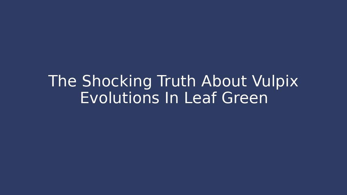 The Shocking Truth About Vulpix Evolutions In Leaf Green