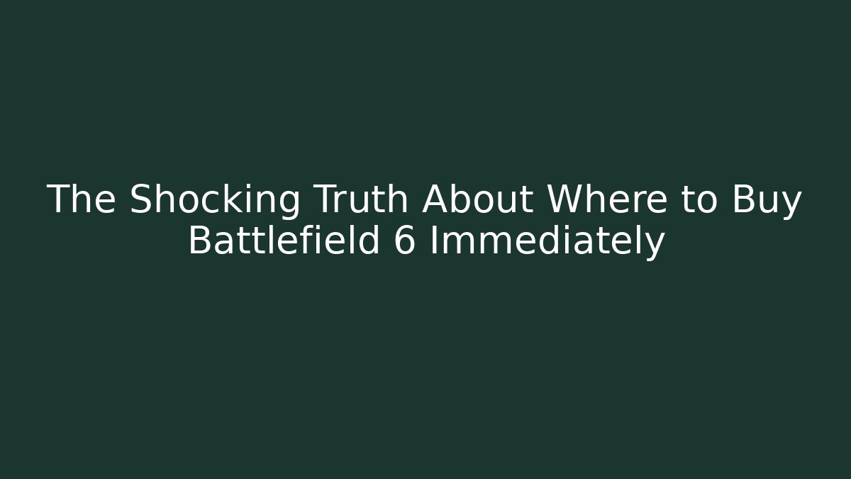 The Shocking Truth About Where to Buy Battlefield 6 Immediately