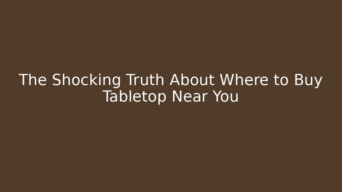 The Shocking Truth About Where to Buy Tabletop Near You
