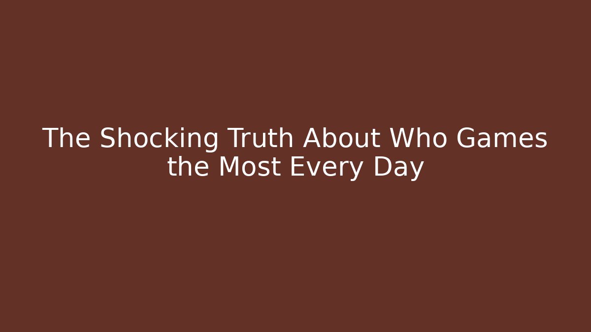 The Shocking Truth About Who Games the Most Every Day