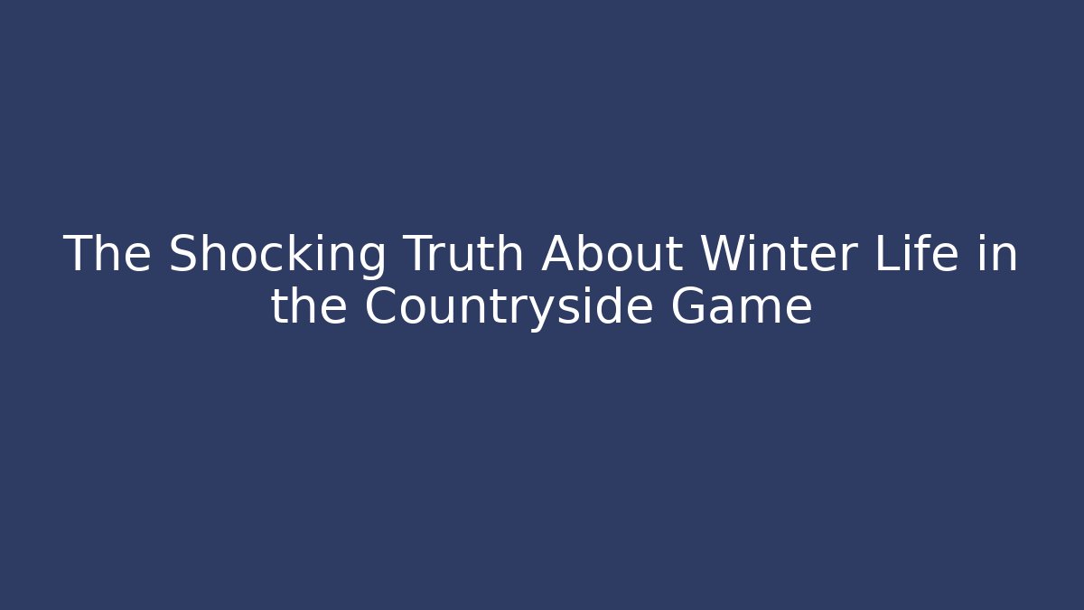 The Shocking Truth About Winter Life in the Countryside Game