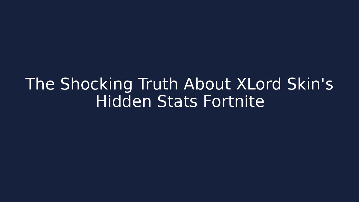 The Shocking Truth About XLord Skin's Hidden Stats Fortnite