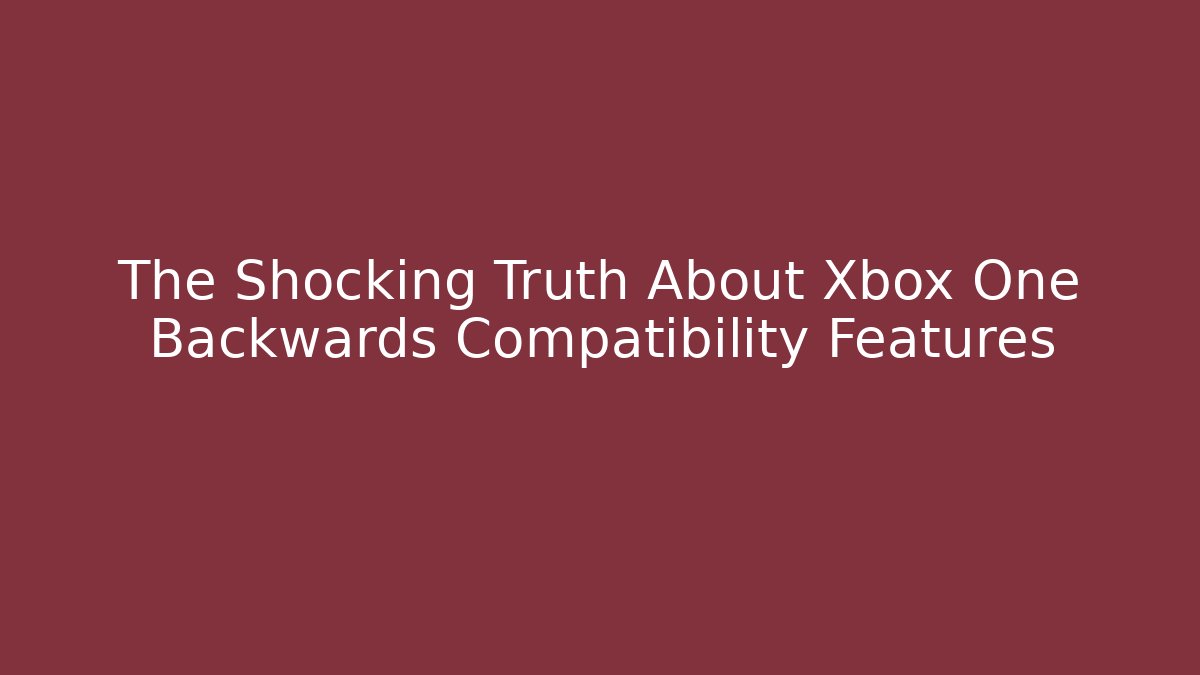 The Shocking Truth About Xbox One Backwards Compatibility Features