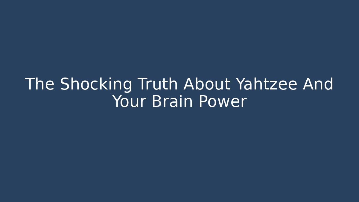 The Shocking Truth About Yahtzee And Your Brain Power