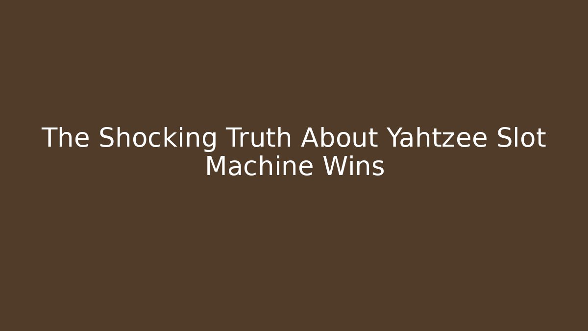 The Shocking Truth About Yahtzee Slot Machine Wins