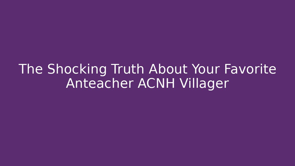 The Shocking Truth About Your Favorite Anteacher ACNH Villager