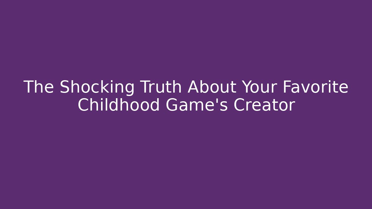The Shocking Truth About Your Favorite Childhood Game's Creator - Critter Realm