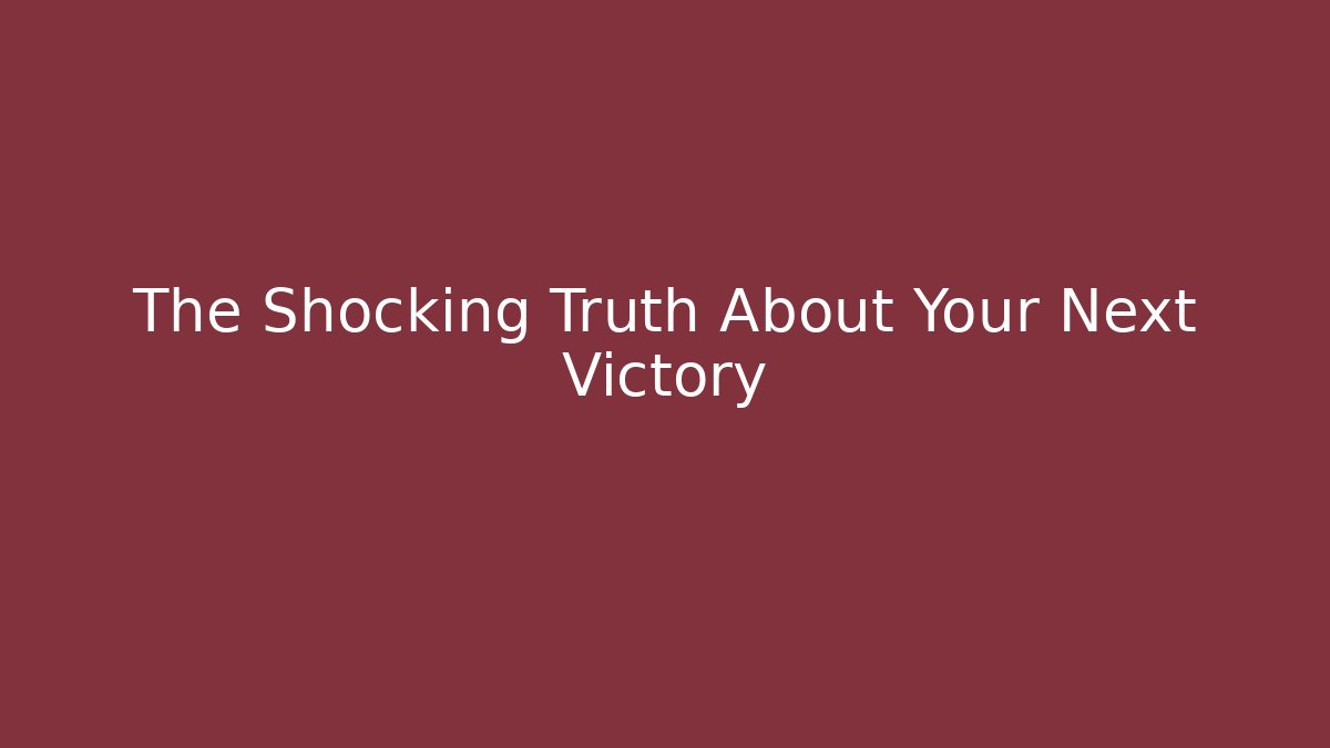 The Shocking Truth About Your Next Victory