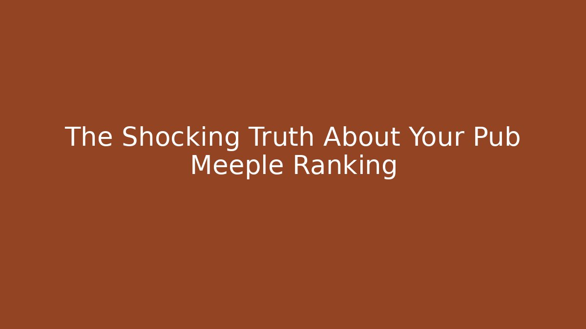 The Shocking Truth About Your Pub Meeple Ranking