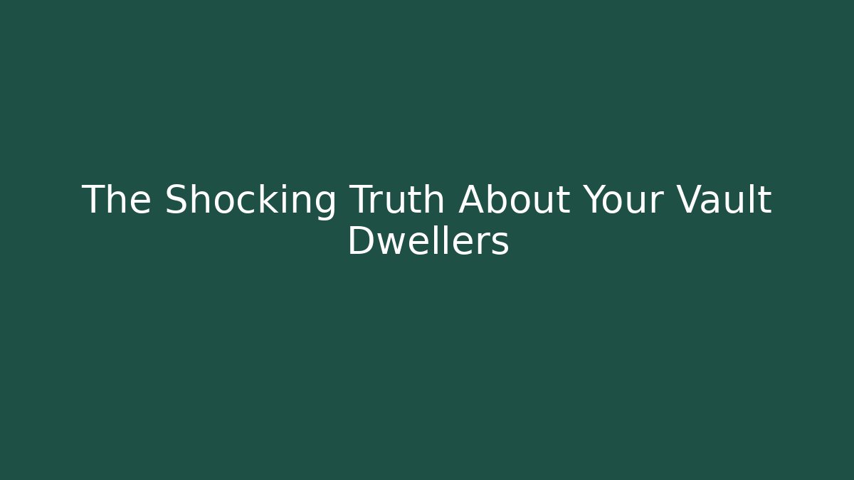 The Shocking Truth About Your Vault Dwellers - Critter Realm