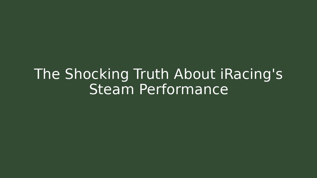 The Shocking Truth About iRacing's Steam Performance