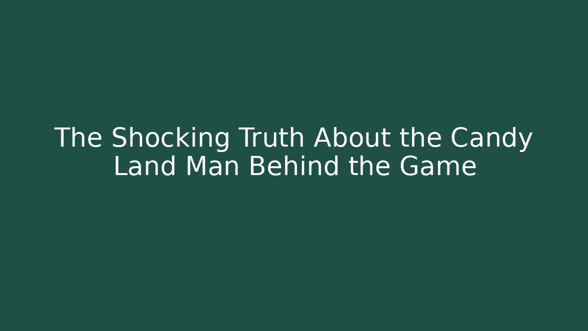 The Shocking Truth About the Candy Land Man Behind the Game