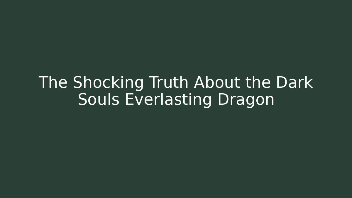 The Shocking Truth About the Dark Souls Everlasting Dragon