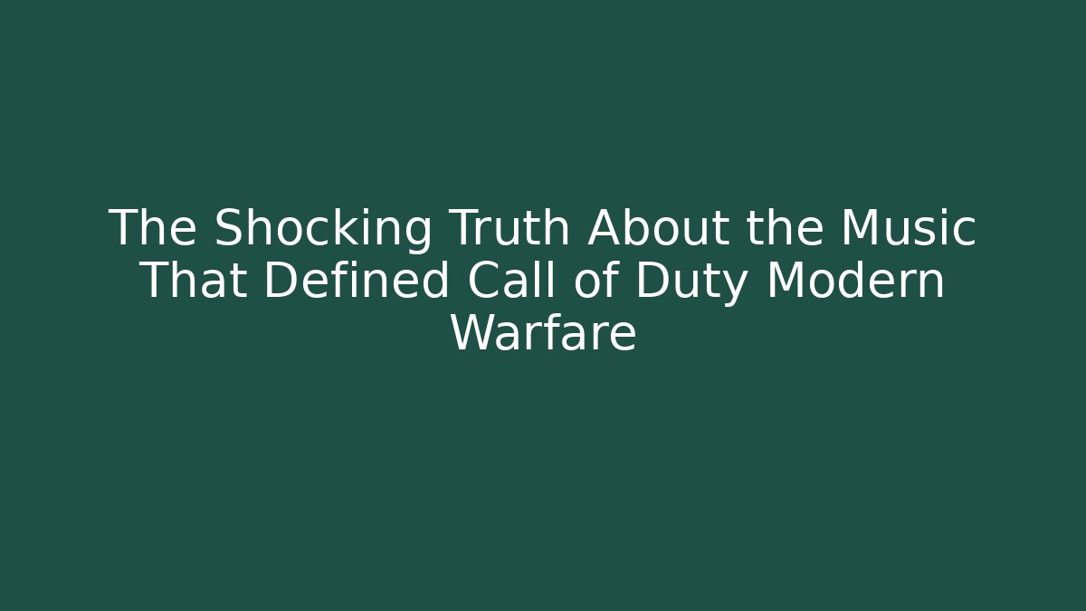 The Shocking Truth About the Music That Defined Call of Duty Modern Warfare