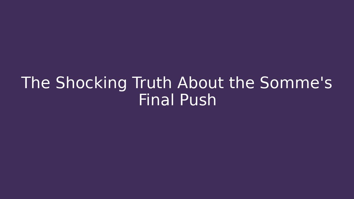 The Shocking Truth About the Somme's Final Push - Critter Realm