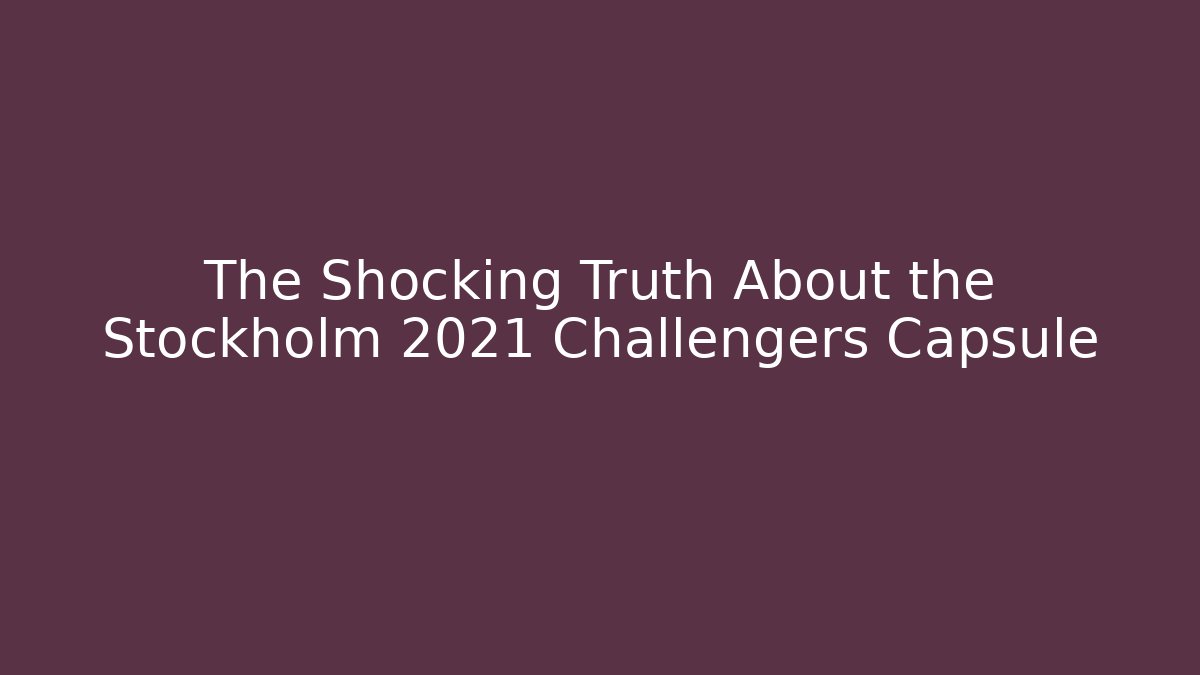 The Shocking Truth About the Stockholm 2021 Challengers Capsule