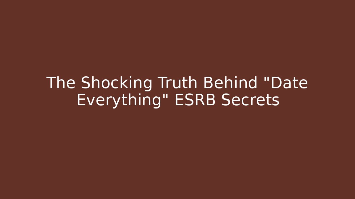 The Shocking Truth Behind "Date Everything" ESRB Secrets